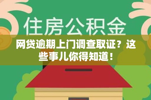 上犹网贷逾期上门调查取证？这些事儿你得知道！
