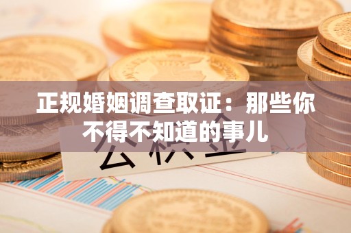 上犹正规婚姻调查取证：那些你不得不知道的事儿