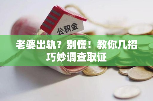 上犹老婆出轨？别慌！教你几招巧妙调查取证