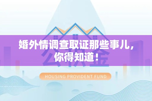 上犹婚外情调查取证那些事儿，你得知道！