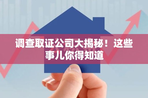 上犹调查取证公司大揭秘！这些事儿你得知道