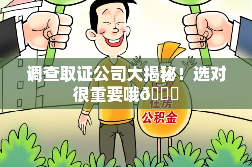 上犹调查取证公司大揭秘！选对很重要哦😎