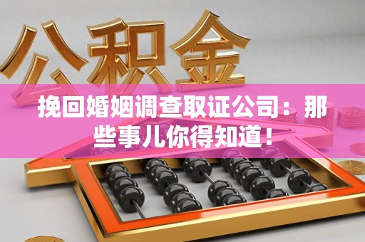 上犹挽回婚姻调查取证公司：那些事儿你得知道！
