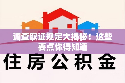 上犹调查取证规定大揭秘!这些要点你得知道 上犹调查取证规定大揭秘!这些要点你得知道