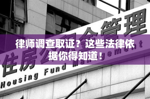 上犹律师调查取证？这些法律依据你得知道！