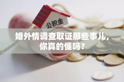 上犹婚外情调查取证那些事儿，你真的懂吗？