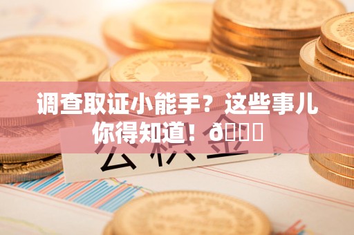 上犹调查取证小能手？这些事儿你得知道！😎
