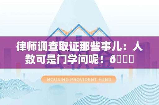 上犹律师调查取证那些事儿：人数可是门学问呢！😎