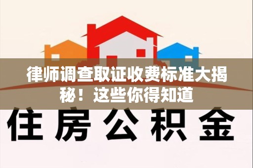 上犹律师调查取证收费标准大揭秘！这些你得知道