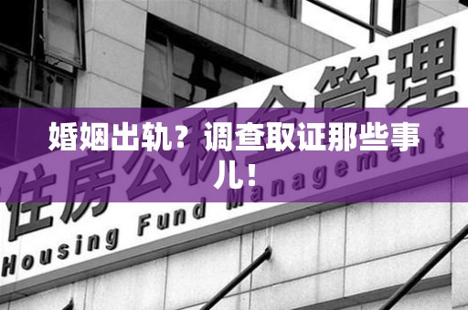上犹婚姻出轨？调查取证那些事儿！