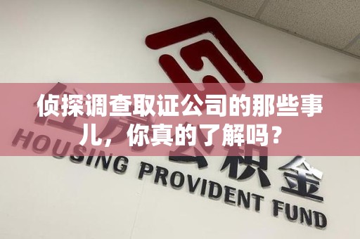 上犹侦探调查取证公司的那些事儿，你真的了解吗？