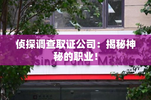 上犹侦探调查取证公司：揭秘神秘的职业！