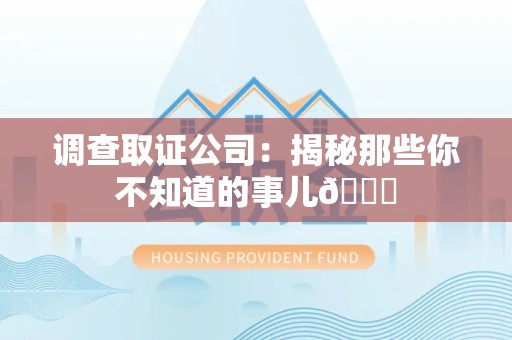上犹调查取证公司：揭秘那些你不知道的事儿😎