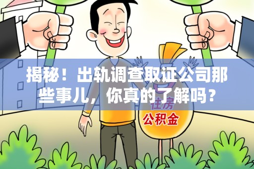 上犹揭秘！出轨调查取证公司那些事儿，你真的了解吗？