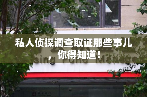 上犹私人侦探调查取证那些事儿，你得知道！