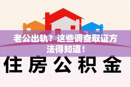 上犹老公出轨？这些调查取证方法得知道！