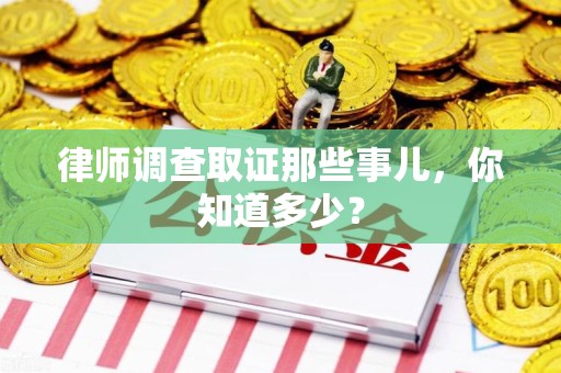 上犹律师调查取证那些事儿，你知道多少？