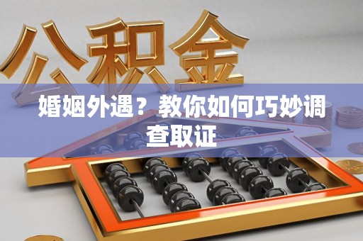 上犹婚姻外遇？教你如何巧妙调查取证