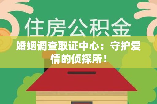 上犹婚姻调查取证中心：守护爱情的侦探所！