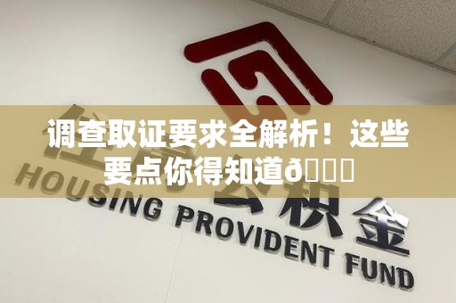 上犹调查取证要求全解析！这些要点你得知道😎