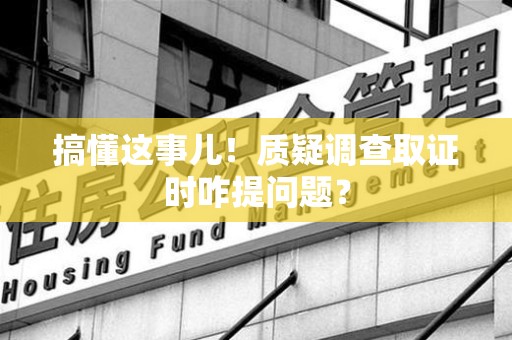上犹搞懂这事儿!质疑调查取证时咋提问题? 上犹搞懂这事儿!质疑调查取证时咋提问题?