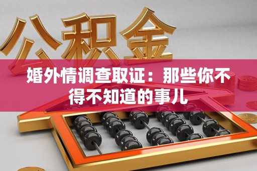 上犹婚外情调查取证：那些你不得不知道的事儿