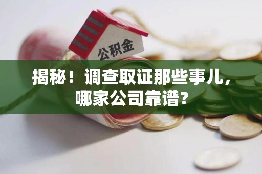上犹揭秘！调查取证那些事儿，哪家公司靠谱？