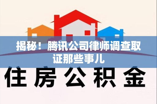 上犹揭秘!腾讯公司律师调查取证那些事儿 上犹揭秘!腾讯公司律师调查取证那些事儿