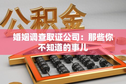 上犹婚姻调查取证公司：那些你不知道的事儿