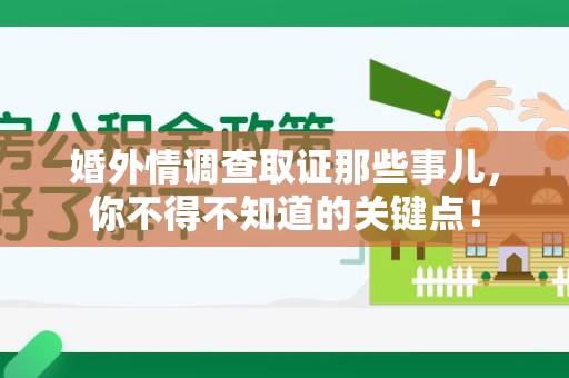 上犹婚外情调查取证那些事儿，你不得不知道的关键点！