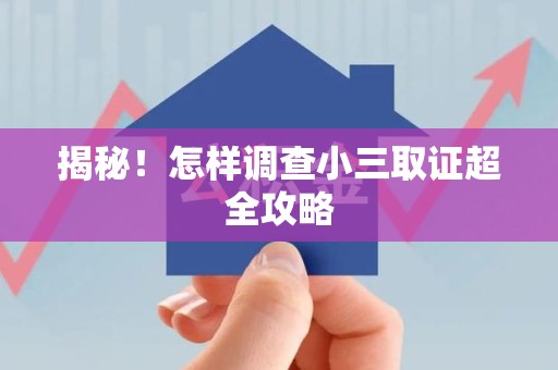 上犹揭秘！怎样调查小三取证超全攻略