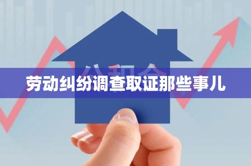 上犹劳动纠纷调查取证那些事儿