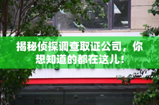 上犹揭秘侦探调查取证公司，你想知道的都在这儿！