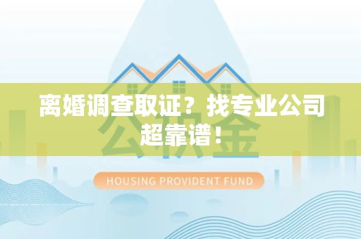 上犹离婚调查取证？找专业公司超靠谱！