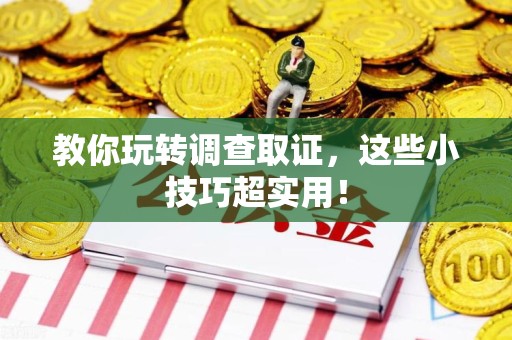 上犹教你玩转调查取证，这些小技巧超实用！