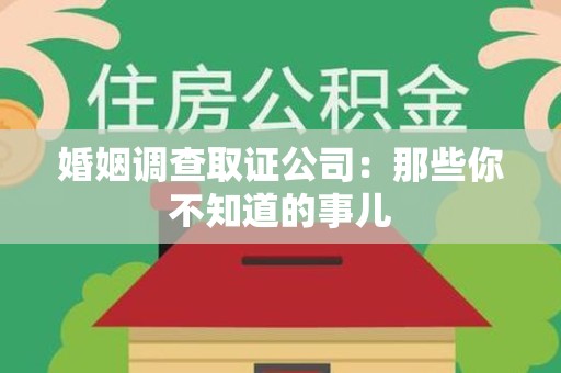 上犹婚姻调查取证公司：那些你不知道的事儿