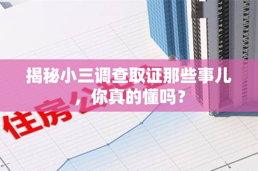 上犹揭秘小三调查取证那些事儿，你真的懂吗？