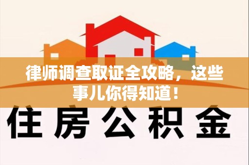 上犹律师调查取证全攻略，这些事儿你得知道！
