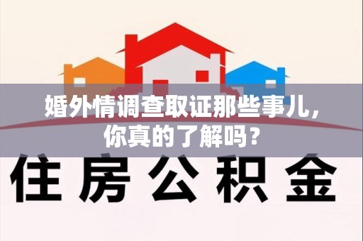 上犹婚外情调查取证那些事儿，你真的了解吗？