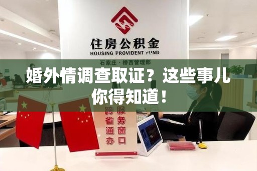 上犹婚外情调查取证？这些事儿你得知道！