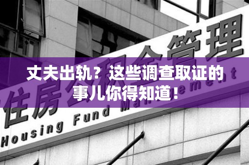 上犹丈夫出轨？这些调查取证的事儿你得知道！