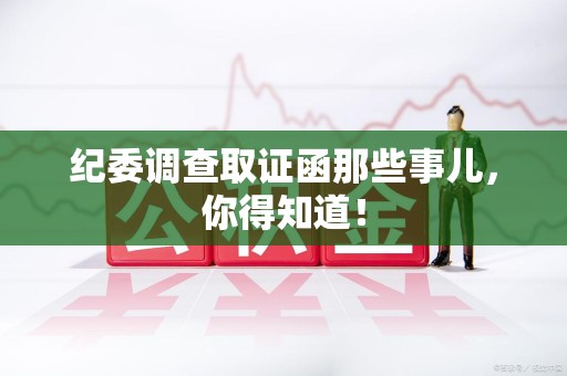 上犹纪委调查取证函那些事儿，你得知道！