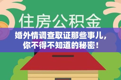 上犹婚外情调查取证那些事儿，你不得不知道的秘密！