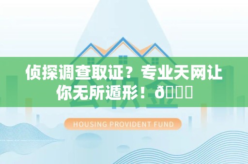 上犹侦探调查取证？专业天网让你无所遁形！😎