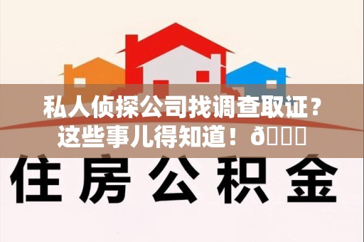 上犹私人侦探公司找调查取证？这些事儿得知道！😎