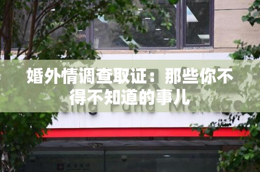 上犹婚外情调查取证：那些你不得不知道的事儿