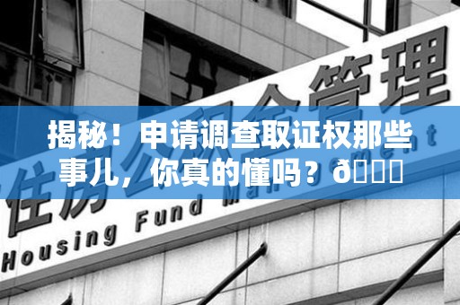 上犹揭秘！申请调查取证权那些事儿，你真的懂吗？😎