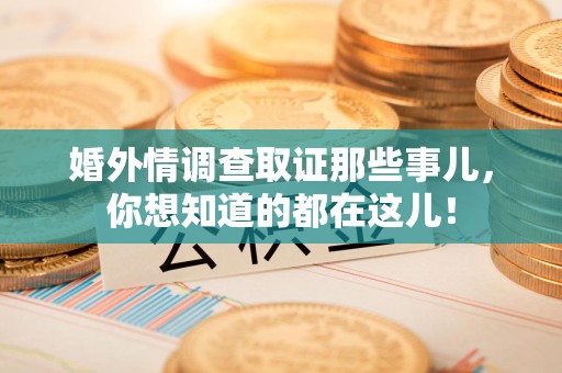 上犹婚外情调查取证那些事儿，你想知道的都在这儿！
