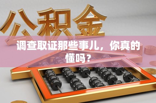 上犹调查取证那些事儿，你真的懂吗？