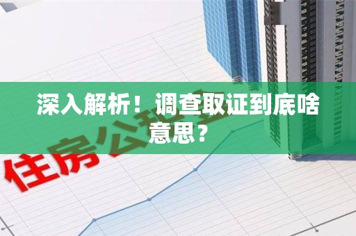上犹深入解析！调查取证到底啥意思？